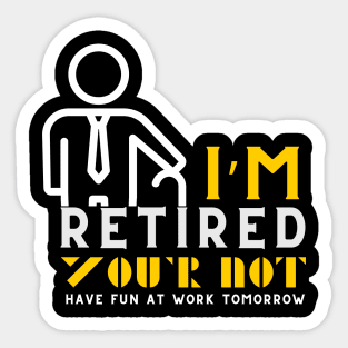 I'm Retired You're Not Have Fun At Work Tomorrow Sticker